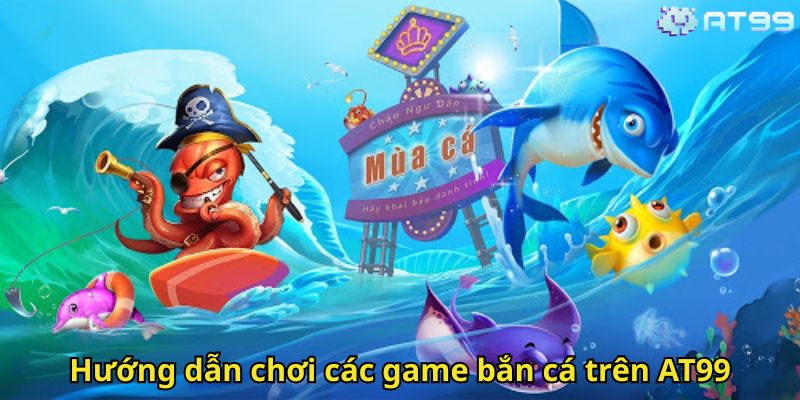 Bắn Cá AT99: Trải Nghiệm Game Săn Cá Đỉnh Cao Tại AT99 3 Hướng dẫn chơi các game bắn cá trên AT99