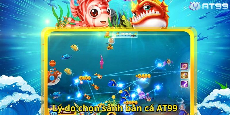 Bắn Cá AT99: Trải Nghiệm Game Săn Cá Đỉnh Cao Tại AT99 2 Lý do chọn sảnh bắn cá AT99