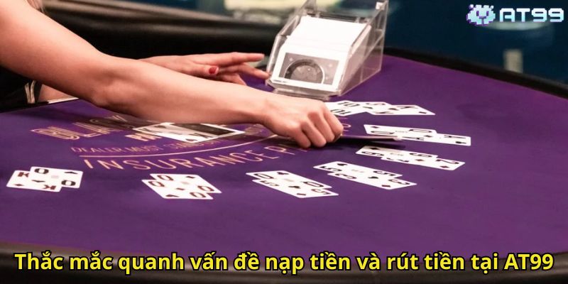 Câu Hỏi Thường Gặp AT99: Tổng Hợp Và Giải Đáp Chi Tiết 2 Thac mac quanh van de nap tien va rut tien tai AT99